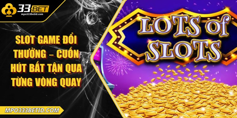 Slot game đổi thưởng – Cuốn hút bất tận qua từng vòng quay